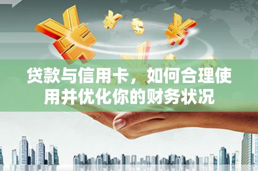 濠江贷款与信用卡，如何合理使用并优化你的财务状况
