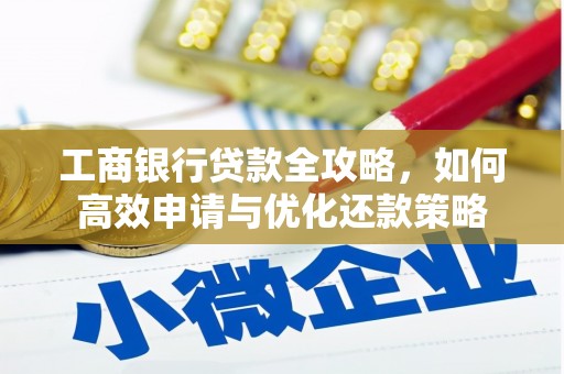 岳塘工商银行贷款全攻略，如何高效申请与优化还款策略