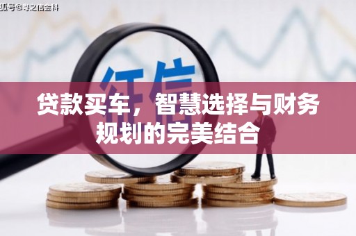怀化贷款买车，智慧选择与财务规划的完美结合