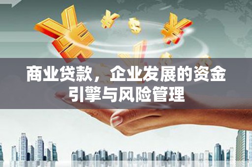 高安商业贷款，企业发展的资金引擎与风险管理