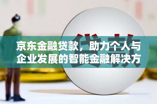 隆尧京东金融贷款，助力个人与企业发展的智能金融解决方案