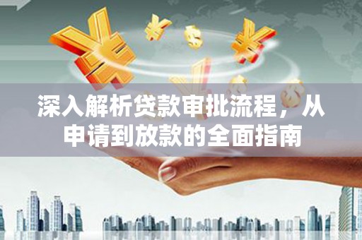 西安深入解析贷款审批流程，从申请到放款的全面指南