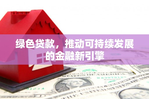 望谟绿色贷款，推动可持续发展的金融新引擎