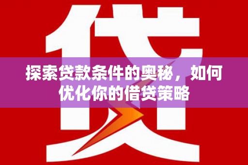 咸丰探索贷款条件的奥秘，如何优化你的借贷策略