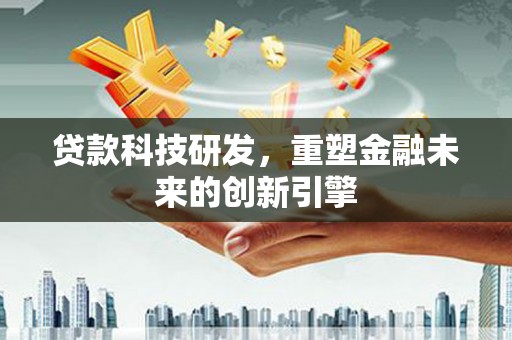 温泉贷款科技研发，重塑金融未来的创新引擎