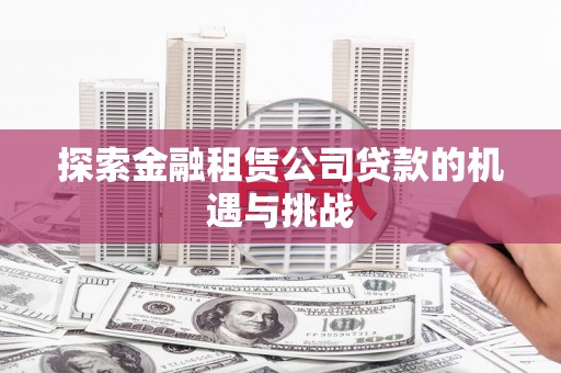 明溪探索金融租赁公司贷款的机遇与挑战
