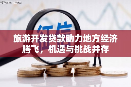 嵩县旅游开发贷款助力地方经济腾飞，机遇与挑战并存
