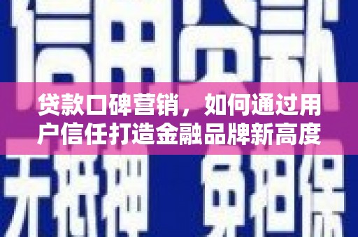 营口贷款口碑营销，如何通过用户信任打造金融品牌新高度