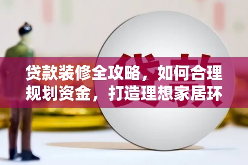 贡寮贷款装修全攻略，如何合理规划资金，打造理想家居环境