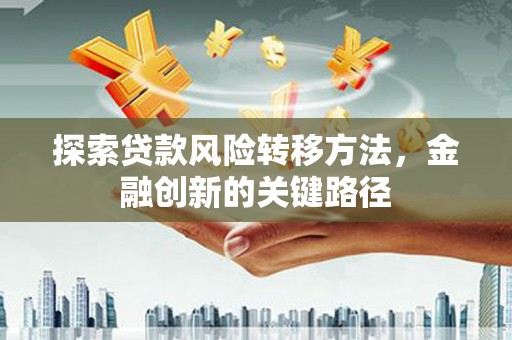 璧山探索贷款风险转移方法，金融创新的关键路径