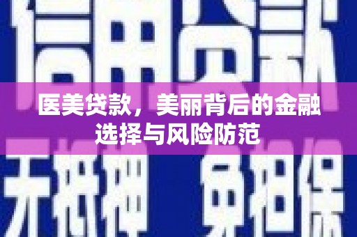平顶山医美贷款，美丽背后的金融选择与风险防范