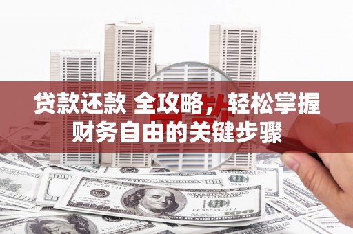 长安贷款还款 全攻略，轻松掌握财务自由的关键步骤