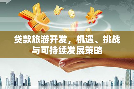 驿城贷款旅游开发，机遇、挑战与可持续发展策略