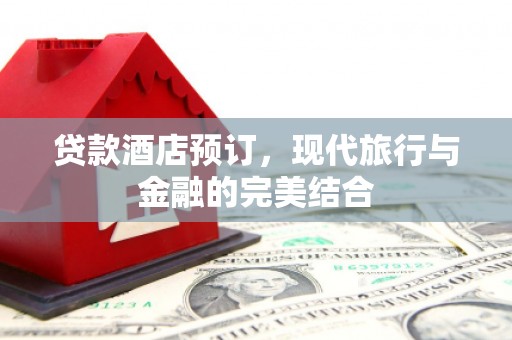 腾冲贷款酒店预订，现代旅行与金融的完美结合