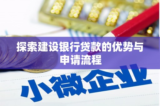 全州探索建设银行贷款的优势与申请流程