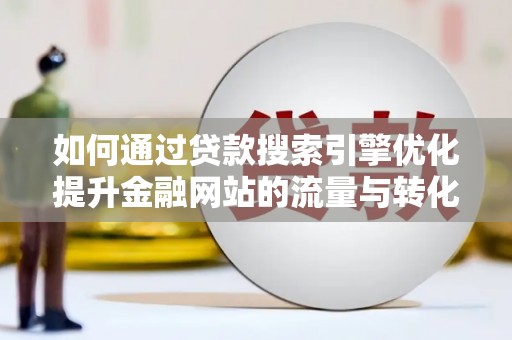 莒南如何通过贷款搜索引擎优化提升金融网站的流量与转化率