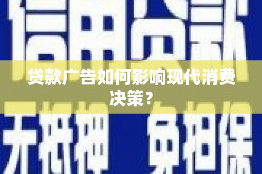 西吉贷款广告如何影响现代消费决策？