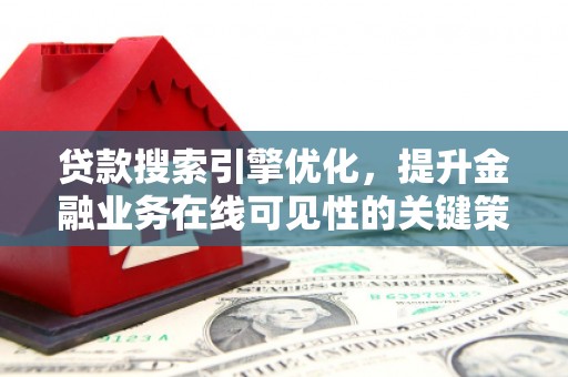 班玛贷款搜索引擎优化，提升金融业务在线可见性的关键策略