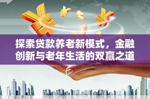 两当探索贷款养老新模式，金融创新与老年生活的双赢之道