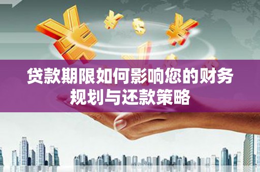 新园贷款期限如何影响您的财务规划与还款策略