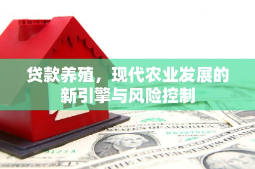 福兴贷款养殖，现代农业发展的新引擎与风险控制