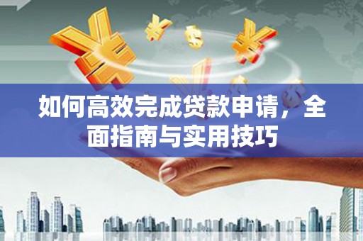 两当如何高效完成贷款申请，全面指南与实用技巧