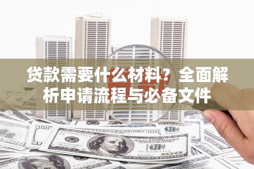 保定贷款需要什么材料？全面解析申请流程与必备文件