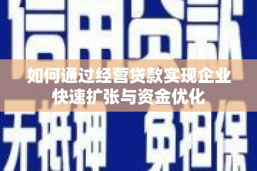 平南如何通过经营贷款实现企业快速扩张与资金优化