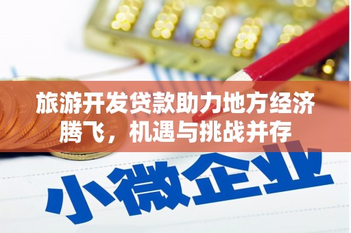 民和旅游开发贷款助力地方经济腾飞，机遇与挑战并存