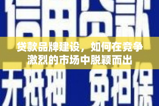 岗巴贷款品牌建设，如何在竞争激烈的市场中脱颖而出