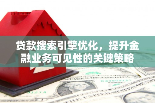 盐津贷款搜索引擎优化，提升金融业务可见性的关键策略