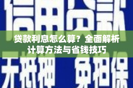 西市贷款利息怎么算？全面解析计算方法与省钱技巧