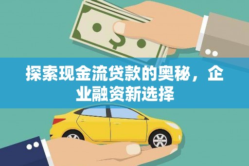 江津探索现金流贷款的奥秘，企业融资新选择