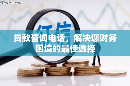 甘洛贷款咨询电话，解决您财务困境的最佳选择