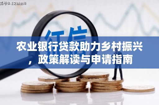 平南农业银行贷款助力乡村振兴，政策解读与申请指南