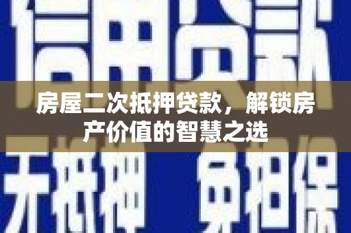泰来房屋二次抵押贷款，解锁房产价值的智慧之选