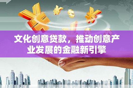 金塘文化创意贷款，推动创意产业发展的金融新引擎