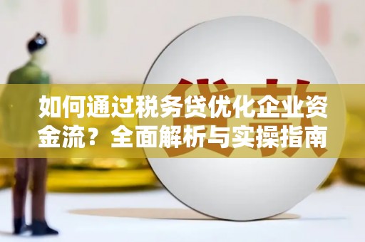 会理如何通过税务贷优化企业资金流？全面解析与实操指南