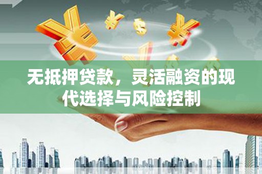 二连浩特无抵押贷款，灵活融资的现代选择与风险控制