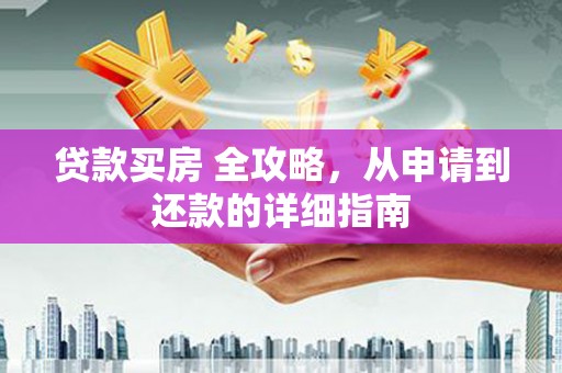 港南贷款买房 全攻略，从申请到还款的详细指南