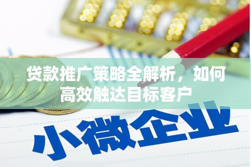 日喀则贷款推广策略全解析，如何高效触达目标客户