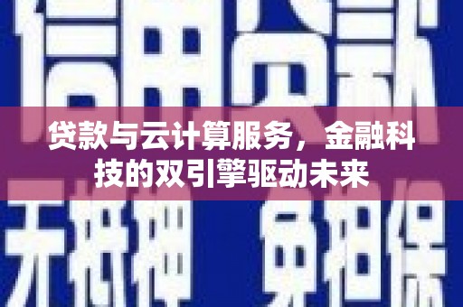牧野贷款与云计算服务，金融科技的双引擎驱动未来