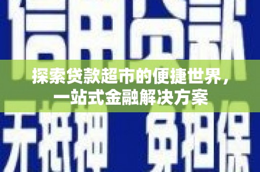新都探索贷款超市的便捷世界，一站式金融解决方案
