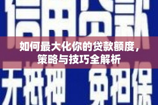 泉山如何最大化你的贷款额度，策略与技巧全解析