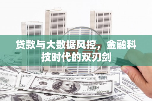 平乡贷款与大数据风控，金融科技时代的双刃剑