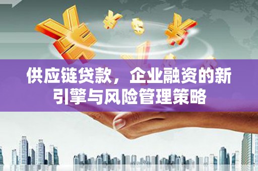 北仑供应链贷款，企业融资的新引擎与风险管理策略