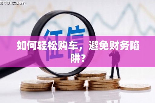 伊犁哈萨克如何轻松购车，避免财务陷阱？