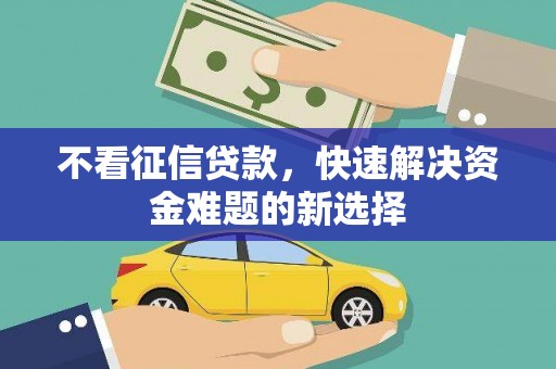柳南不看征信贷款，快速解决资金难题的新选择