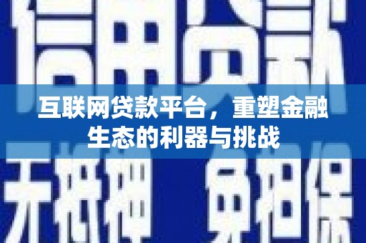 雄安新区互联网贷款平台，重塑金融生态的利器与挑战