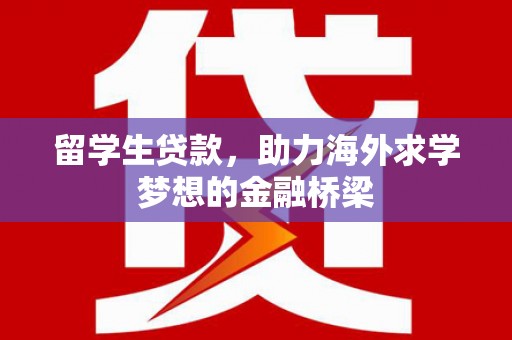 镇赉留学生贷款，助力海外求学梦想的金融桥梁